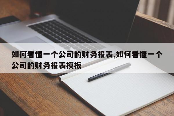如何看懂一个公司的财务报表,如何看懂一个公司的财务报表模板
