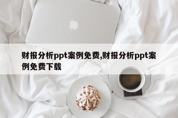 财报分析ppt案例免费,财报分析ppt案例免费下载