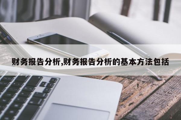 财务报告分析,财务报告分析的基本方法包括