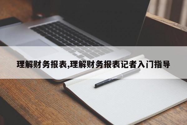 理解财务报表,理解财务报表记者入门指导