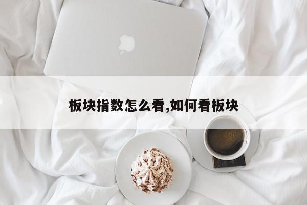 板块指数怎么看,如何看板块