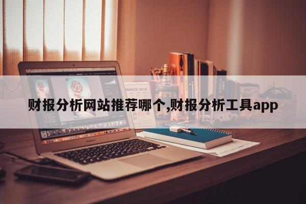 财报分析网站推荐哪个,财报分析工具app