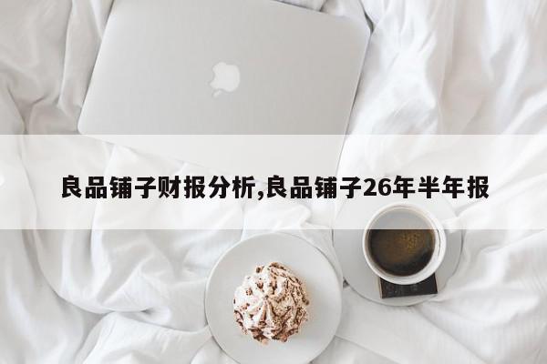 良品铺子财报分析,良品铺子26年半年报